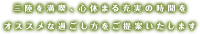 三陸を満喫、心休まる充実の時間をオススメな過ごし方をご提案いたします